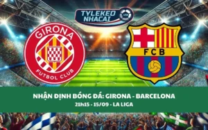 Nhận Định Tip Kèo: Girona vs Barcelona 21h15 - 15/09 - Ba Điểm Không Khó