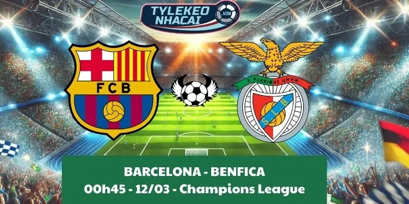 Tỷ lệ trận Cúp C1 | Barcelona - Benfica 12/03/2025