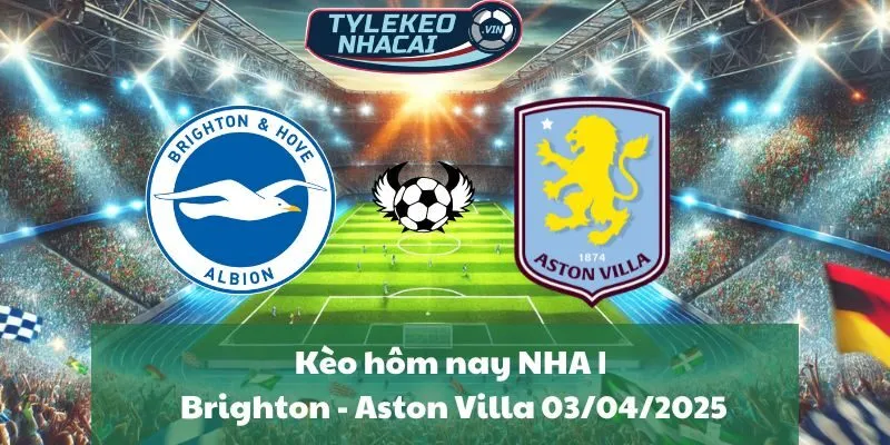 Kèo hôm nay NHA | Brighton - Aston Villa 03/04/2025