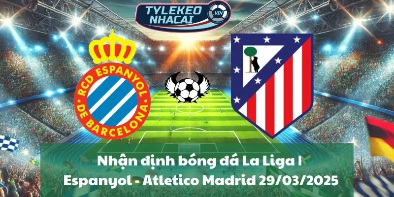 Nhận định bóng đá La Liga | Espanyol - Atletico Madrid 29/03/2025
