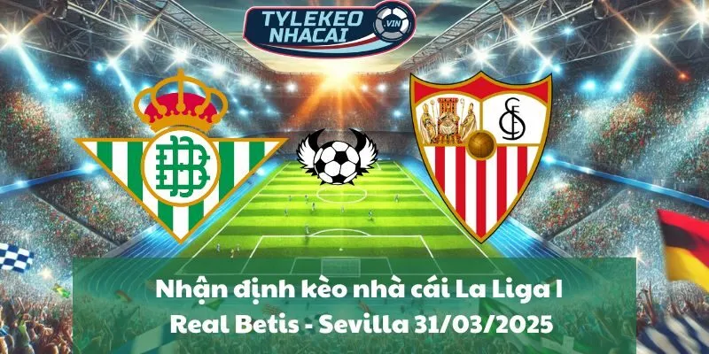 Nhận định kèo nhà cái La Liga | Real Betis - Sevilla 31/03/2025