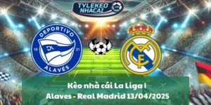 Kèo nhà cái La Liga | Alaves - Real Madrid 13/04/2025