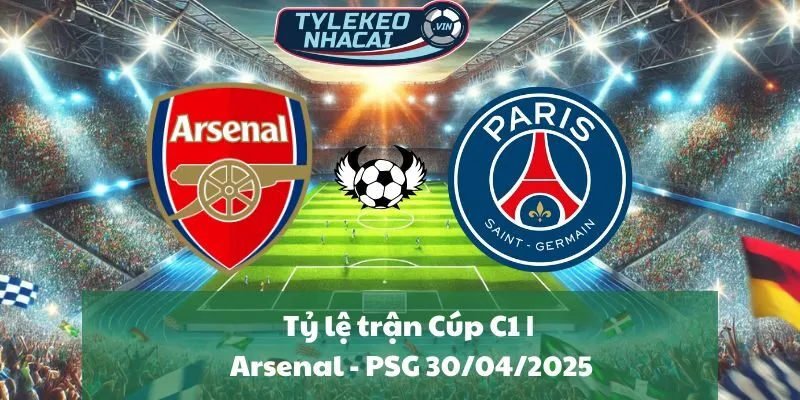 Tỷ lệ trận Cúp C1 | Arsenal - PSG 30/04/2025