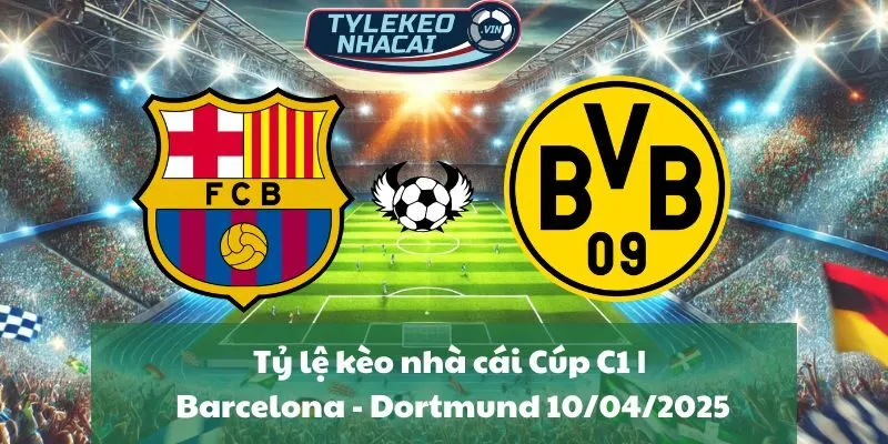 Tỷ lệ kèo nhà cái Cúp C1 | Barcelona - Dortmund 10/04/2025