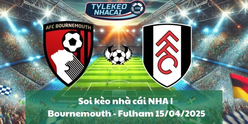 Soi kèo nhà cái NHA | Bournemouth - Fulham 15/04/2025