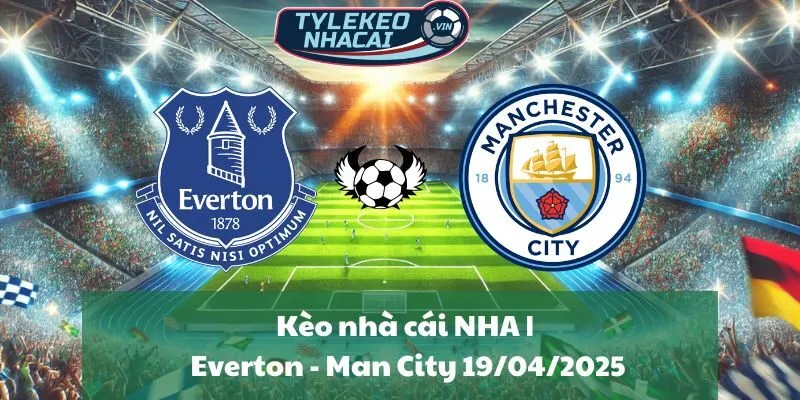 Kèo nhà cái NHA | Everton - Man City 19/04/2025