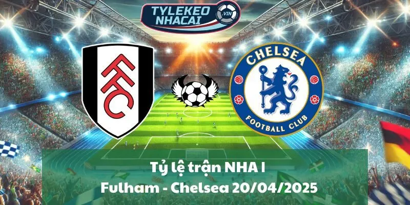 Tỷ lệ trận NHA | Fulham - Chelsea 20/04/2025