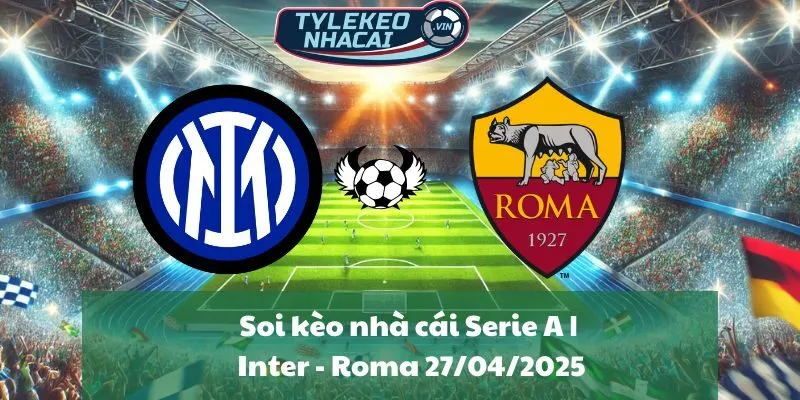 Soi kèo nhà cái Serie A | Inter - Roma 27/04/2025