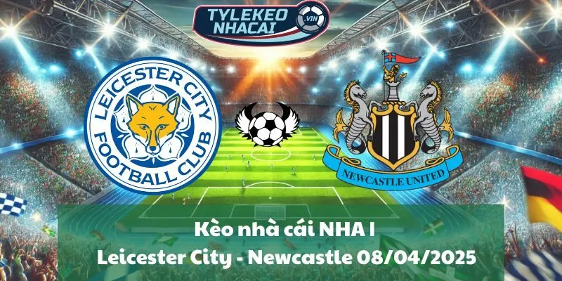 Kèo nhà cái NHA | Leicester City - Newcastle United 08/04/2025