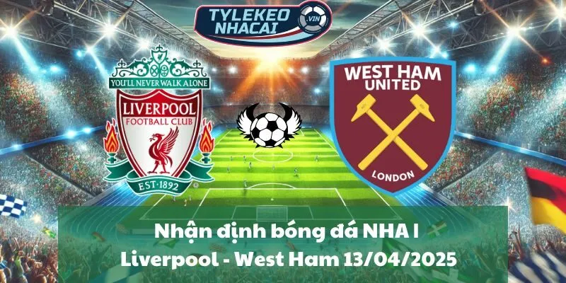 Nhận định bóng đá NHA | Liverpool - West Ham 13/04/2025