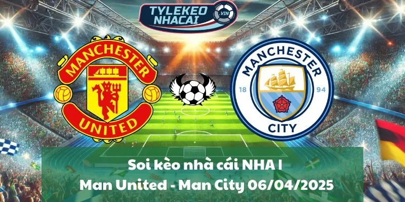 Soi kèo nhà cái NHA | Man United - Man City 06/04/2025