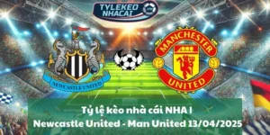 Tỷ lệ kèo nhà cái NHA | Newcastle United - Man United 13/04/2025