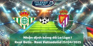Nhận định bóng đá La Liga | Real Betis - Real Valladolid 25/04/2025