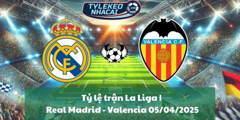 Tỷ lệ trận La Liga | Real Madrid - Valencia 05/04/2025