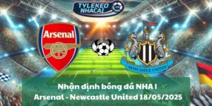 Nhận định bóng đá NHA | Arsenal - Newcastle United 18/05/2025