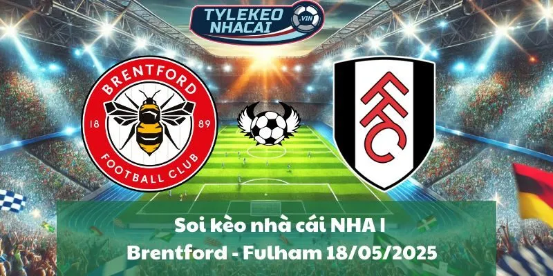 Soi kèo nhà cái NHA | Brentford - Fulham 18/05/2025