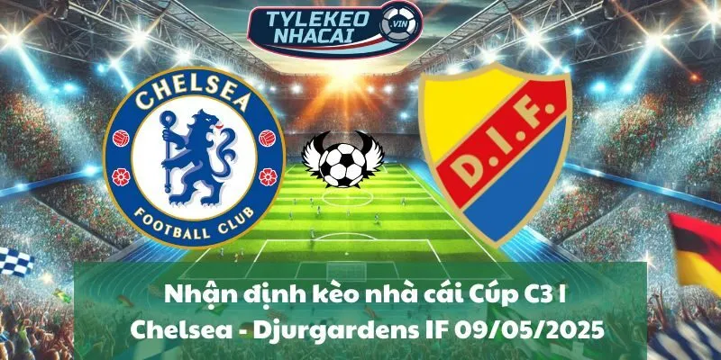 Nhận định kèo nhà cái Cúp C3 | Chelsea - Djurgardens IF 09/05/2025