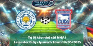 Tỷ lệ kèo nhà cái NHA | Leicester City - Ipswich Town 18/05/2025