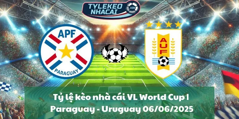 Tỷ lệ kèo nhà cái VL World Cup | Paraguay - Uruguay 06/06/2025