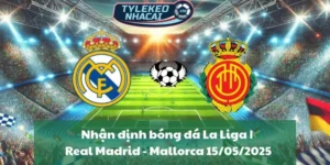 Nhận định bóng đá La Liga | Real Madrid - Mallorca 15/05/2025