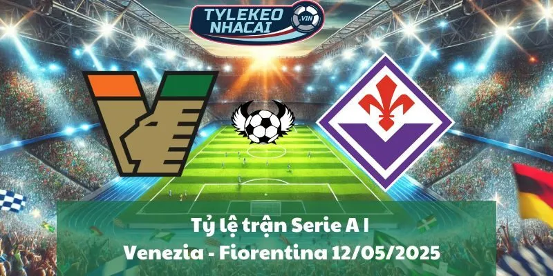 Tỷ lệ trận Serie A | Venezia - Fiorentina 12/05/2025