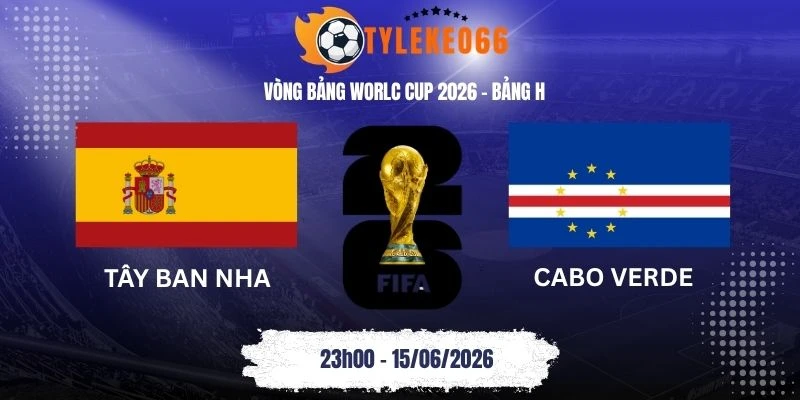 Tỷ lệ kèo Tây Ban Nha vs Cabo Verde - Bảng H World Cup 23h00 15/06/2026