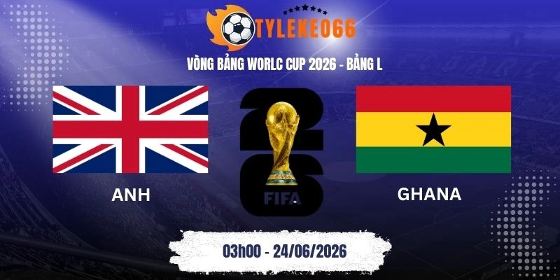 Tỷ lệ kèo nhà cái Anh vs Ghana - Bảng L World Cup 03h00 24/06/2026