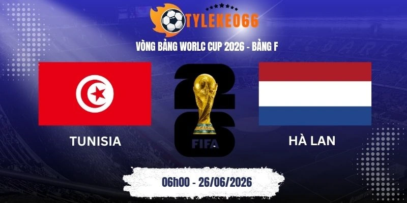 Tỷ lệ kèo Tunisia vs Hà Lan - Bảng F World Cup 06h00 26/06/2026