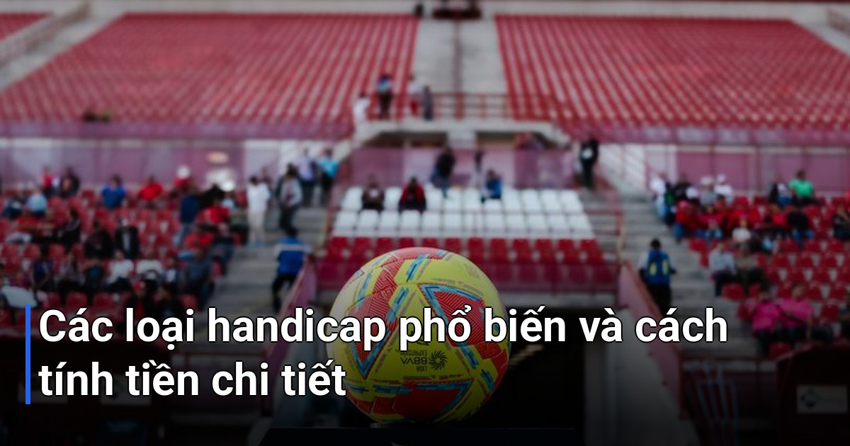 Các loại handicap phổ biến và cách tính tiền chi tiết